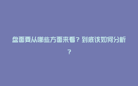 盘面要从哪些方面来看？到底该如何分析？