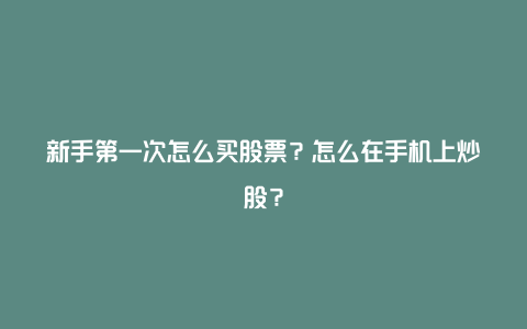 新手第一次怎么买股票？怎么在手机上炒股？