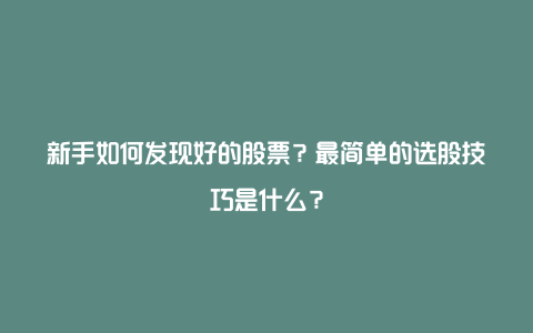 新手如何发现好的股票？最简单的选股技巧是什么？