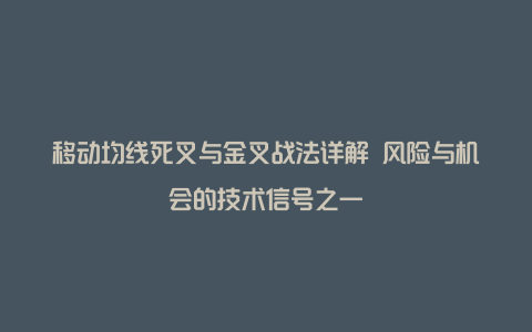 移动均线死叉与金叉战法详解 风险与机会的技术信号之一