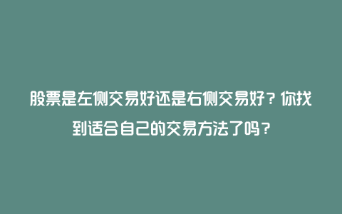 股票是左侧交易好还是右侧交易好？你找到适合自己的交易方法了吗？