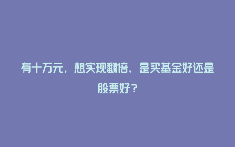 有十万元，想实现翻倍，是买基金好还是股票好？