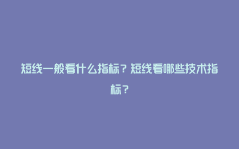 短线一般看什么指标？短线看哪些技术指标？