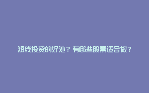 短线投资的好处？有哪些股票适合做？