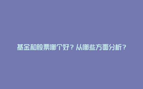 基金和股票哪个好？从哪些方面分析？