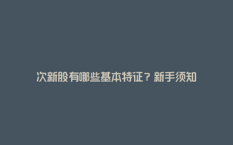 次新股有哪些基本特征？新手须知