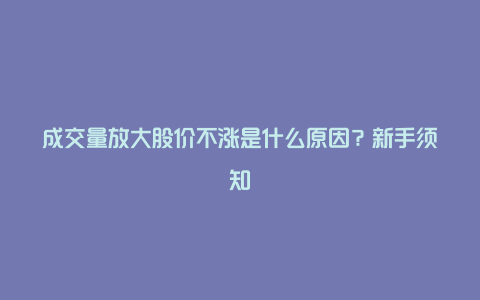 成交量放大股价不涨是什么原因？新手须知