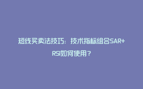 短线买卖法技巧：技术指标组合SAR+RSI如何使用？