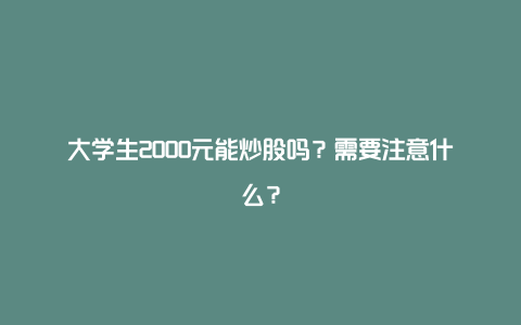 大学生2000元能炒股吗？需要注意什么？