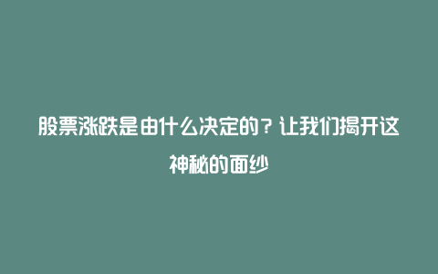 股票涨跌是由什么决定的？让我们揭开这神秘的面纱