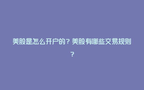 美股是怎么开户的？美股有哪些交易规则？