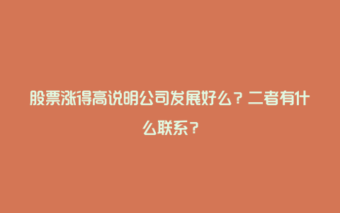 股票涨得高说明公司发展好么？二者有什么联系？