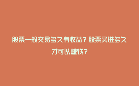 股票一般交易多久有收益？股票买进多久才可以赚钱？