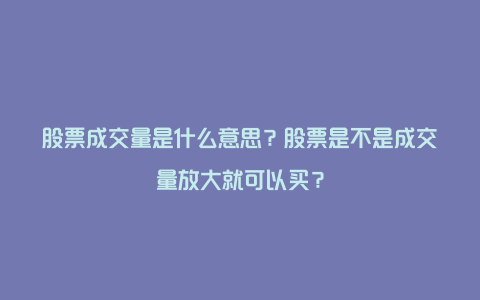 股票成交量是什么意思？股票是不是成交量放大就可以买？