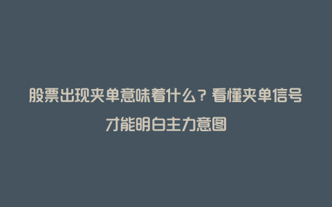 股票出现夹单意味着什么？看懂夹单信号才能明白主力意图