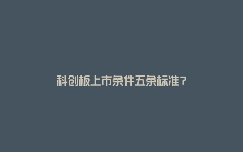 科创板上市条件五条标准？