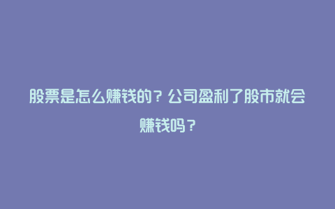 股票是怎么赚钱的？公司盈利了股市就会赚钱吗？