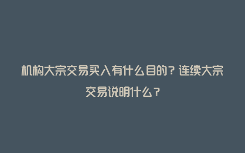 机构大宗交易买入有什么目的？连续大宗交易说明什么？