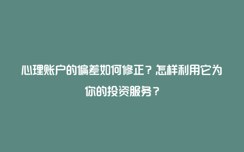 心理账户的偏差如何修正？怎样利用它为你的投资服务？