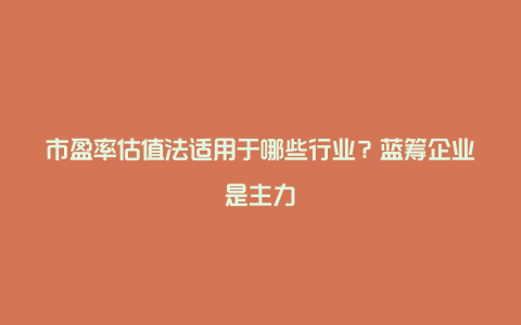 市盈率估值法适用于哪些行业？蓝筹企业是主力