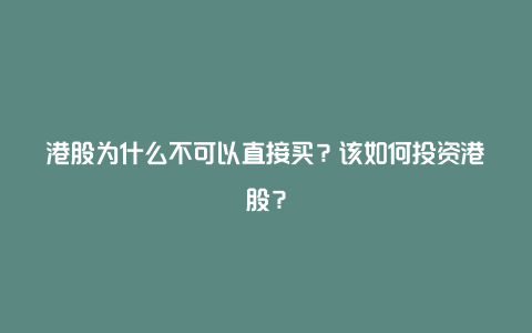 港股为什么不可以直接买？该如何投资港股？