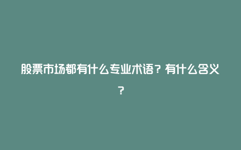 股票市场都有什么专业术语？有什么含义？