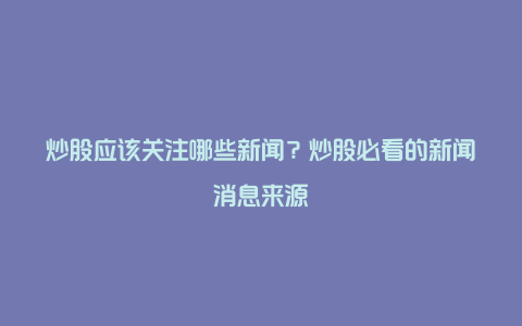 炒股应该关注哪些新闻？炒股必看的新闻消息来源