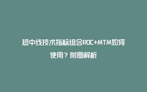 短中线技术指标组合ROC+MTM如何使用？附图解析