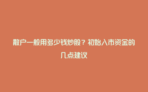 散户一般用多少钱炒股？初始入市资金的几点建议