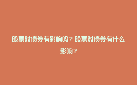 股票对债券有影响吗？股票对债券有什么影响？