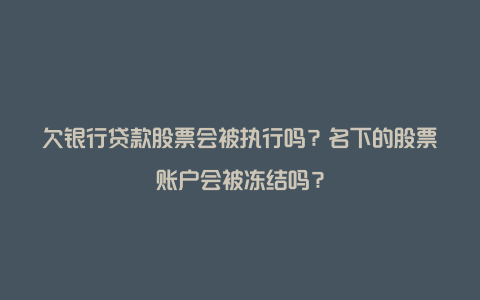 欠银行贷款股票会被执行吗？名下的股票账户会被冻结吗？