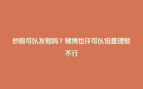 炒股可以发财吗？赌博也许可以但是理财不行