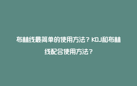 布林线最简单的使用方法？KDJ和布林线配合使用方法？