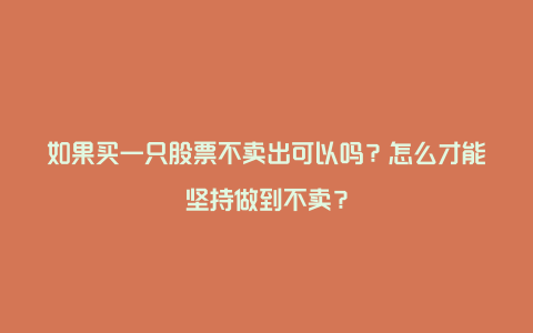 如果买一只股票不卖出可以吗？怎么才能坚持做到不卖？