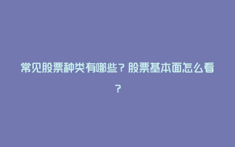 常见股票种类有哪些？股票基本面怎么看？