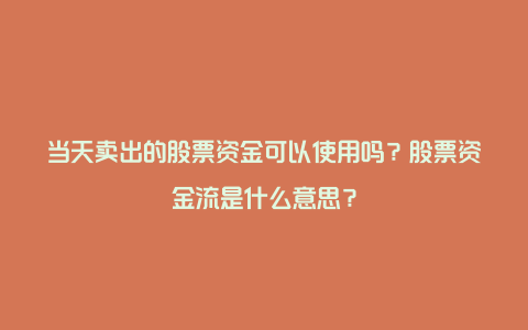 当天卖出的股票资金可以使用吗？股票资金流是什么意思？