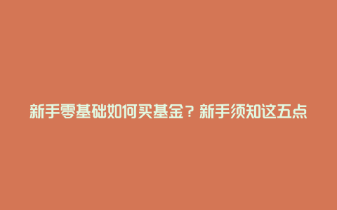 新手零基础如何买基金？新手须知这五点