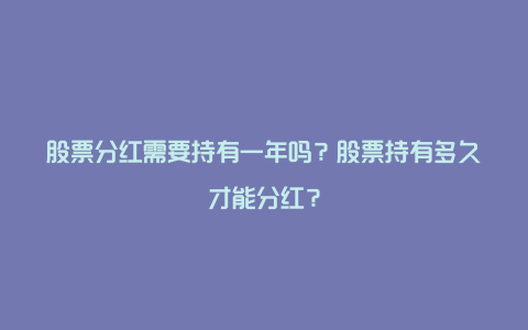 股票分红需要持有一年吗？股票持有多久才能分红？