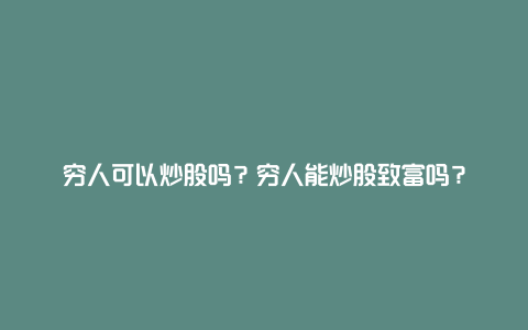 穷人可以炒股吗？穷人能炒股致富吗？