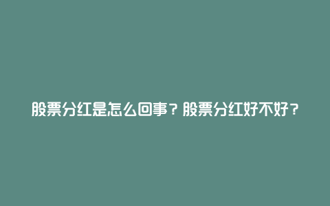 股票分红是怎么回事？股票分红好不好？