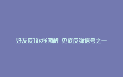 好友反攻K线图解 见底反弹信号之一