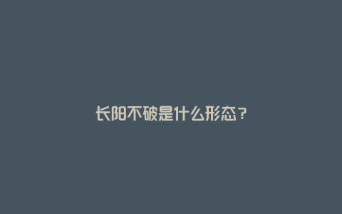 长阳不破是什么形态？