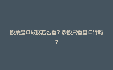 股票盘口数据怎么看？炒股只看盘口行吗？