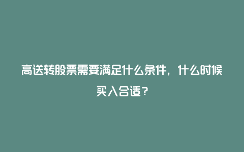 高送转股票需要满足什么条件，什么时候买入合适？