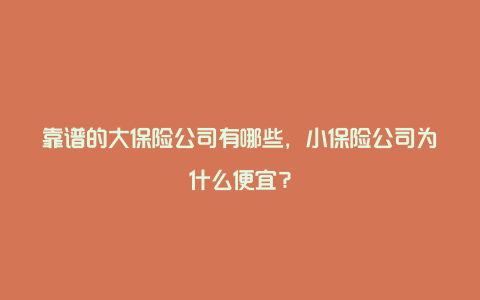 靠谱的大保险公司有哪些，小保险公司为什么便宜？