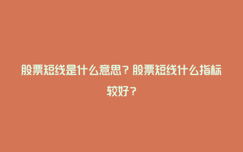 股票短线是什么意思？股票短线什么指标较好？