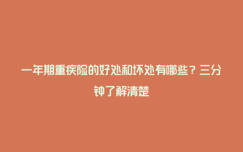 一年期重疾险的好处和坏处有哪些？三分钟了解清楚