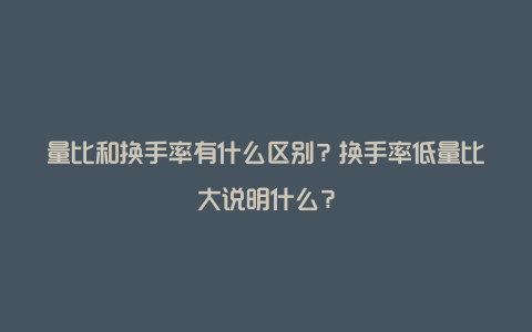 量比和换手率有什么区别？换手率低量比大说明什么？