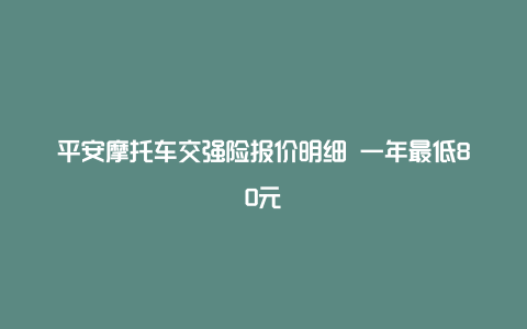 平安摩托车交强险报价明细 一年最低80元