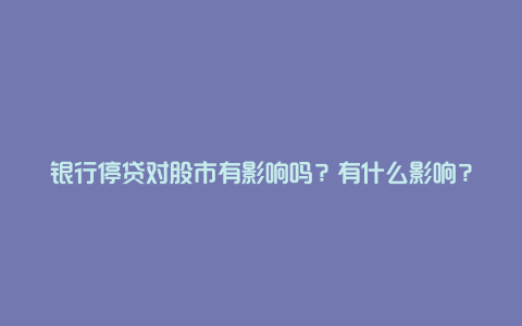 银行停贷对股市有影响吗？有什么影响？